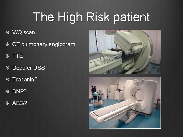 The High Risk patient V/Q scan CT pulmonary angiogram TTE Doppler USS Troponin? BNP?