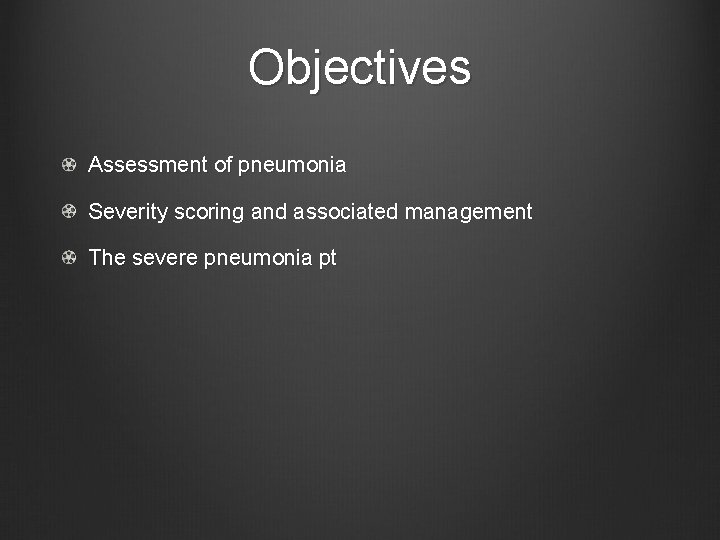 Objectives Assessment of pneumonia Severity scoring and associated management The severe pneumonia pt 