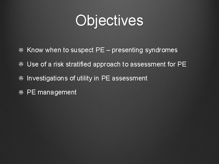 Objectives Know when to suspect PE – presenting syndromes Use of a risk stratified