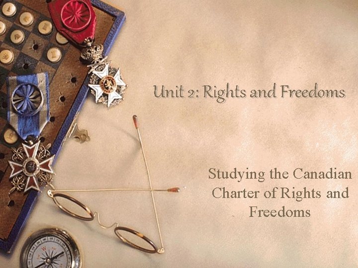 Unit 2: Rights and Freedoms Studying the Canadian Charter of Rights and Freedoms 