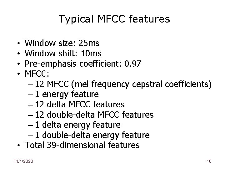 Typical MFCC features Window size: 25 ms Window shift: 10 ms Pre-emphasis coefficient: 0.