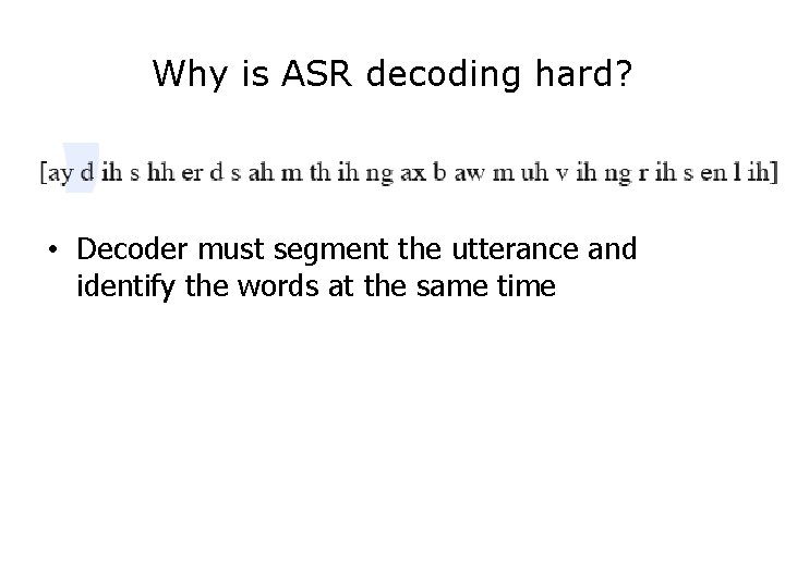 Why is ASR decoding hard? • Decoder must segment the utterance and identify the