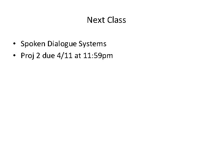 Next Class • Spoken Dialogue Systems • Proj 2 due 4/11 at 11: 59