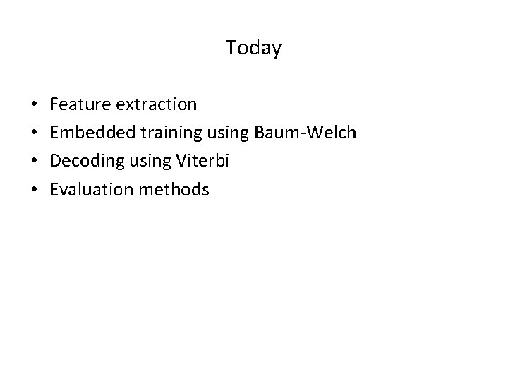 Today • • Feature extraction Embedded training using Baum-Welch Decoding using Viterbi Evaluation methods