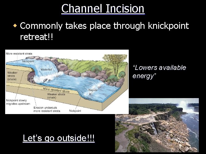 Channel Incision w Commonly takes place through knickpoint retreat!! “Lowers available energy” energy Let’s