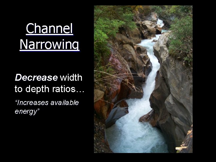 Channel Narrowing Decrease width to depth ratios… “Increases available energy” 