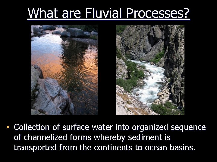 What are Fluvial Processes? w Collection of surface water into organized sequence of channelized