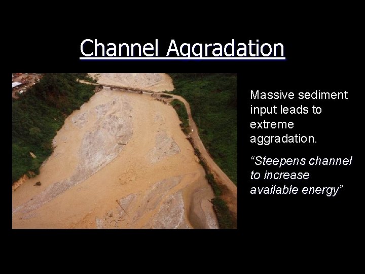 Channel Aggradation Massive sediment input leads to extreme aggradation. “Steepens channel to increase available