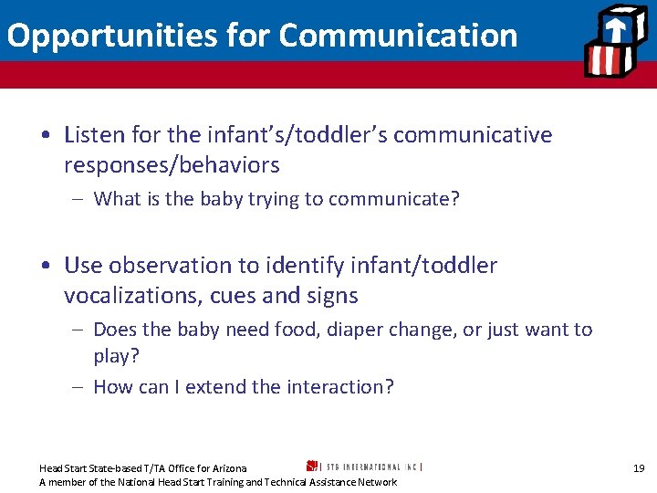 Opportunities for Communication • Listen for the infant’s/toddler’s communicative responses/behaviors – What is the