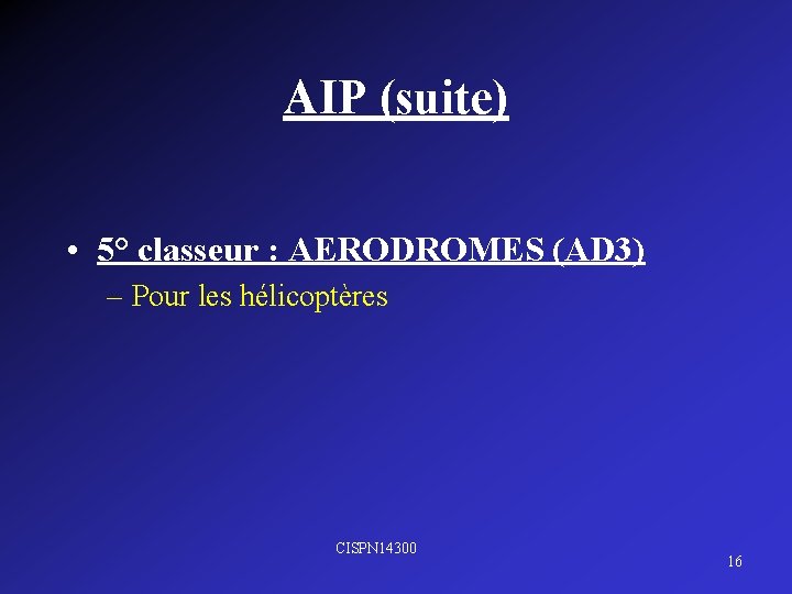 AIP (suite) • 5° classeur : AERODROMES (AD 3) – Pour les hélicoptères CISPN