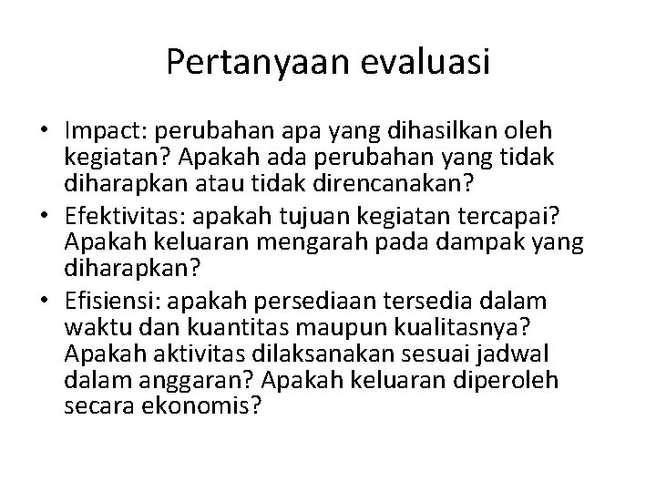 Pertanyaan evaluasi • Impact: perubahan apa yang dihasilkan oleh kegiatan? Apakah ada perubahan yang Pertanyaan evaluasi • Impact: perubahan apa yang dihasilkan oleh kegiatan? Apakah ada perubahan yang