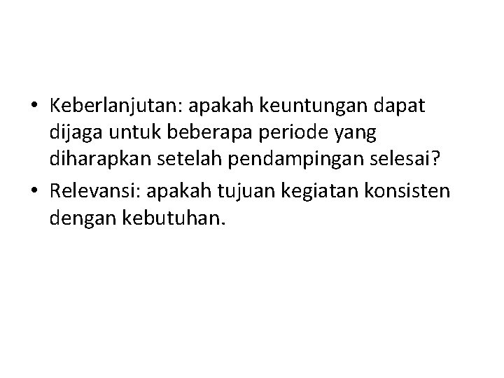 • Keberlanjutan: apakah keuntungan dapat dijaga untuk beberapa periode yang diharapkan setelah pendampingan • Keberlanjutan: apakah keuntungan dapat dijaga untuk beberapa periode yang diharapkan setelah pendampingan