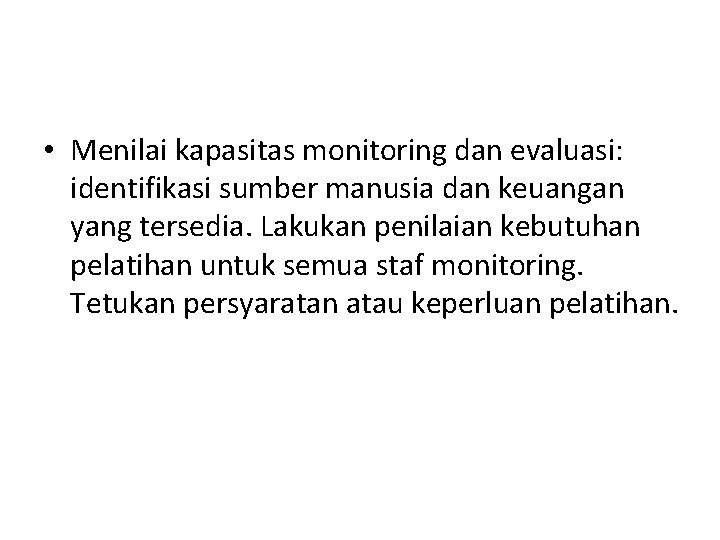 • Menilai kapasitas monitoring dan evaluasi: identifikasi sumber manusia dan keuangan yang tersedia. • Menilai kapasitas monitoring dan evaluasi: identifikasi sumber manusia dan keuangan yang tersedia.
