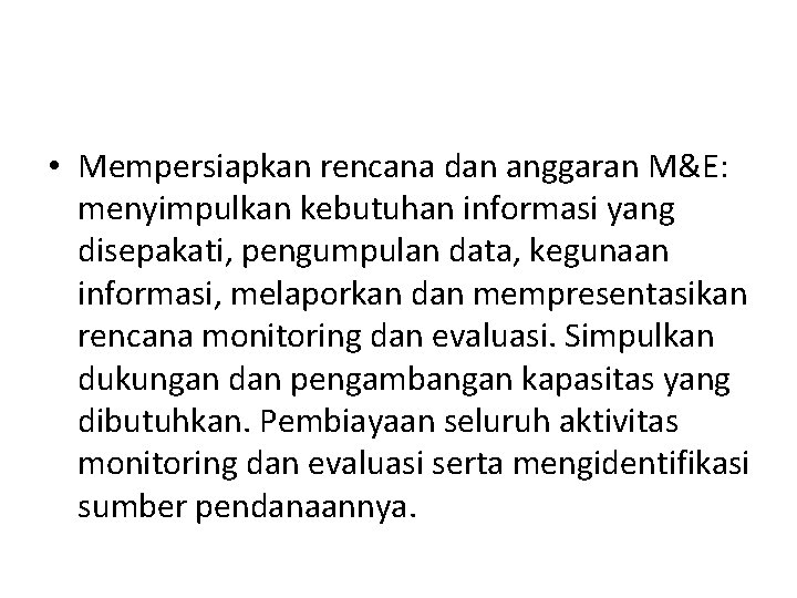 • Mempersiapkan rencana dan anggaran M&E: menyimpulkan kebutuhan informasi yang disepakati, pengumpulan data, • Mempersiapkan rencana dan anggaran M&E: menyimpulkan kebutuhan informasi yang disepakati, pengumpulan data,