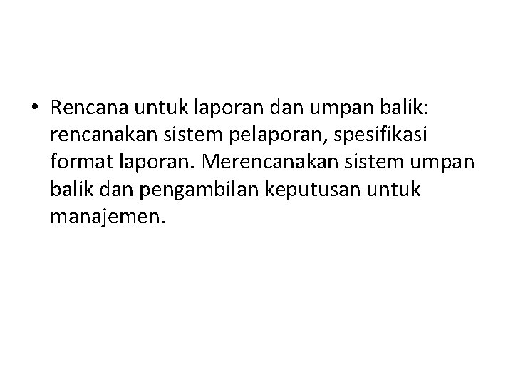 • Rencana untuk laporan dan umpan balik: rencanakan sistem pelaporan, spesifikasi format laporan. • Rencana untuk laporan dan umpan balik: rencanakan sistem pelaporan, spesifikasi format laporan.