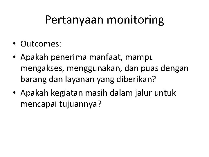 Pertanyaan monitoring • Outcomes: • Apakah penerima manfaat, mampu mengakses, menggunakan, dan puas dengan Pertanyaan monitoring • Outcomes: • Apakah penerima manfaat, mampu mengakses, menggunakan, dan puas dengan