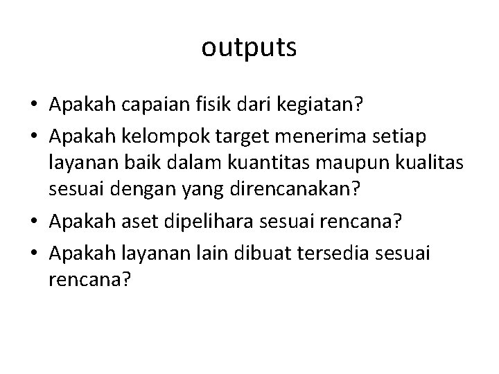 outputs • Apakah capaian fisik dari kegiatan? • Apakah kelompok target menerima setiap layanan outputs • Apakah capaian fisik dari kegiatan? • Apakah kelompok target menerima setiap layanan