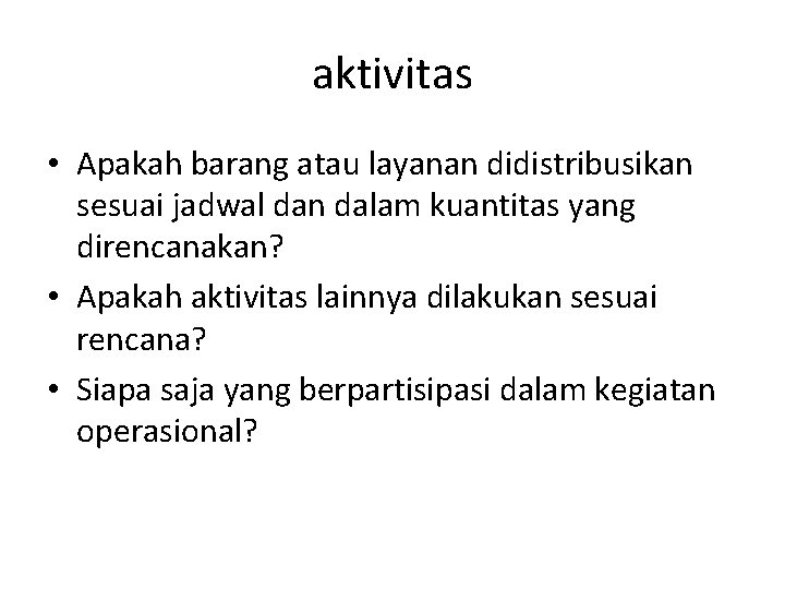 aktivitas • Apakah barang atau layanan didistribusikan sesuai jadwal dan dalam kuantitas yang direncanakan? aktivitas • Apakah barang atau layanan didistribusikan sesuai jadwal dan dalam kuantitas yang direncanakan?
