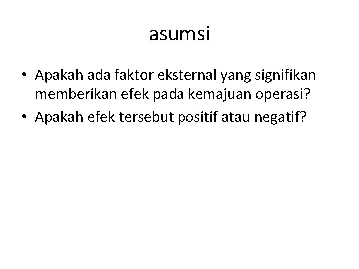 asumsi • Apakah ada faktor eksternal yang signifikan memberikan efek pada kemajuan operasi? • asumsi • Apakah ada faktor eksternal yang signifikan memberikan efek pada kemajuan operasi? •