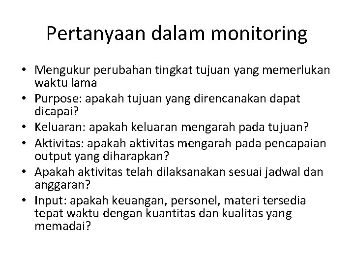 Pertanyaan dalam monitoring • Mengukur perubahan tingkat tujuan yang memerlukan waktu lama • Purpose: Pertanyaan dalam monitoring • Mengukur perubahan tingkat tujuan yang memerlukan waktu lama • Purpose: