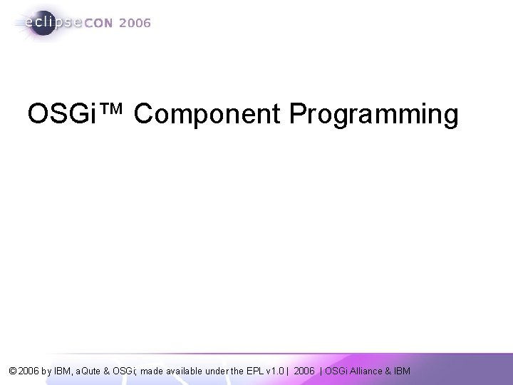 OSGi™ Component Programming Thomas Watson IBM Lotus Equinox Committer Peter Kriens OSGi Technical Director