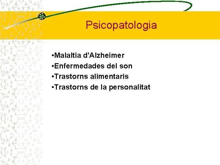 Psicopatologia • Malaltia d'Alzheimer • Enfermedades del son • Trastorns alimentaris • Trastorns de