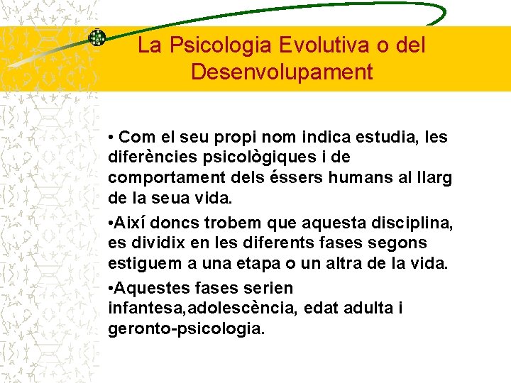 La Psicologia Evolutiva o del Desenvolupament • Com el seu propi nom indica estudia,