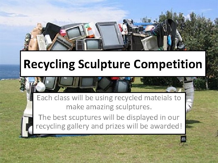 Recycling Sculpture Competition Each class will be using recycled mateials to make amazing sculptures.