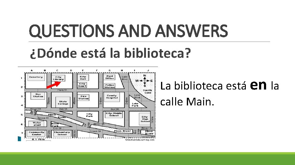 QUESTIONS AND ANSWERS ¿Dónde está la biblioteca? La biblioteca está en la calle Main.