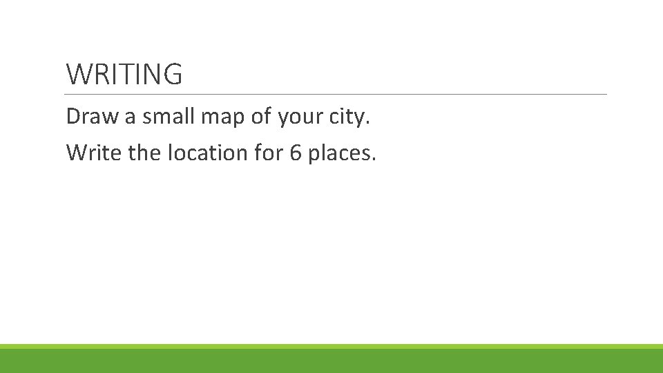 WRITING Draw a small map of your city. Write the location for 6 places.