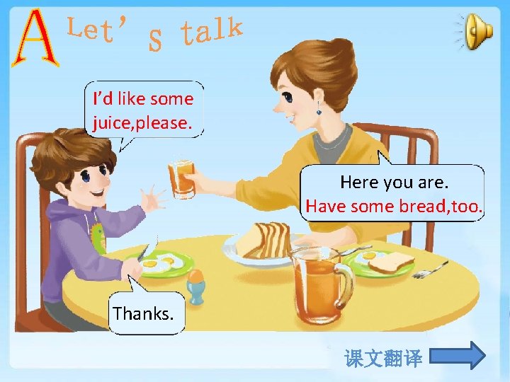 I’d like some juice, please. Here you are. Have some bread, too. Thanks. 课文翻译