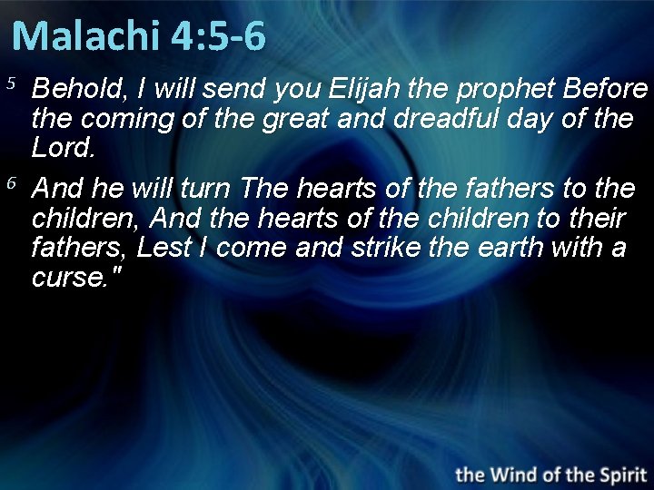Malachi 4: 5 -6 5 6 Behold, I will send you Elijah the prophet