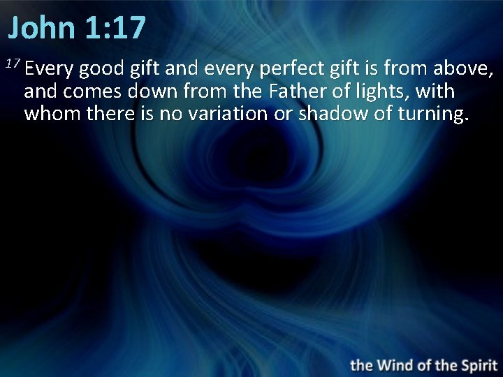 John 1: 17 17 Every good gift and every perfect gift is from above,