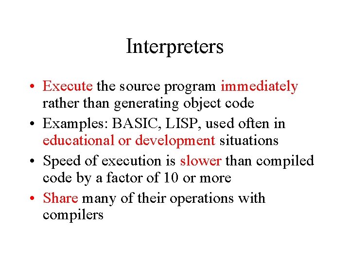 Interpreters • Execute the source program immediately rather than generating object code • Examples: