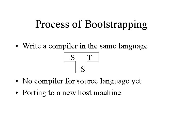 Process of Bootstrapping • Write a compiler in the same language S T S
