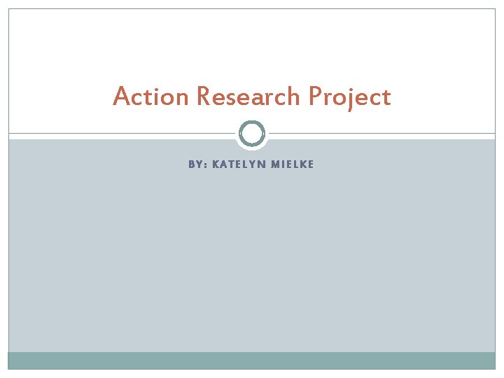 Action Research Project BY: KATELYN MIELKE 