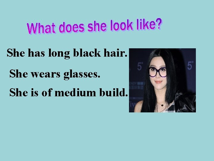 She has long black hair. She wears glasses. She is of medium build. 