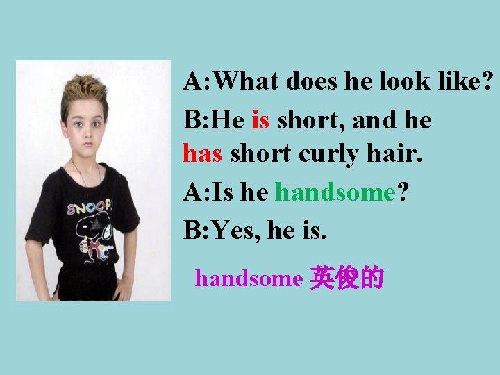 A: What does he look like? B: He is short, and he has short