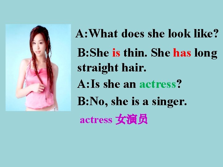 A: What does she look like? B: She is thin. She has long straight