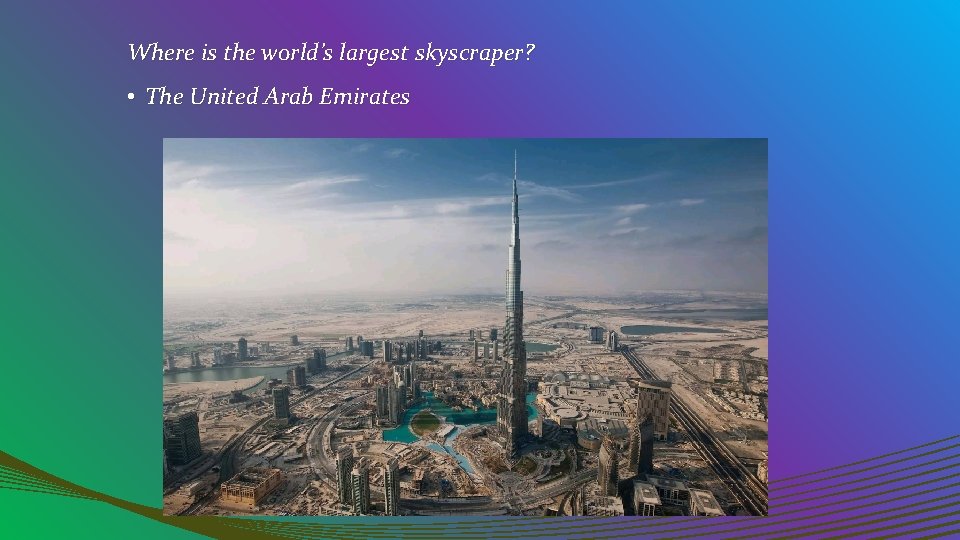 Where is the world’s largest skyscraper? • The United Arab Emirates 