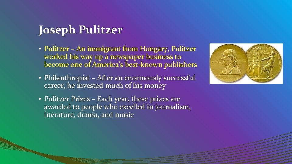 Joseph Pulitzer • Pulitzer – An immigrant from Hungary, Pulitzer worked his way up