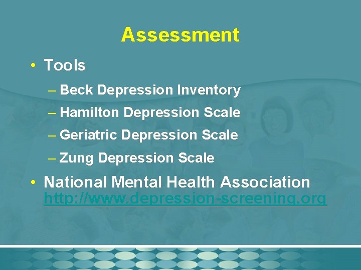 Assessment • Tools – Beck Depression Inventory – Hamilton Depression Scale – Geriatric Depression