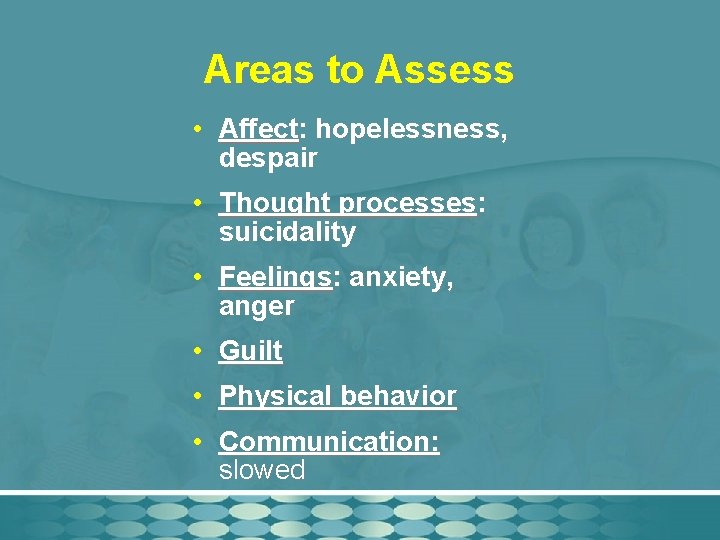 Areas to Assess • Affect: hopelessness, despair • Thought processes: suicidality • Feelings: anxiety,