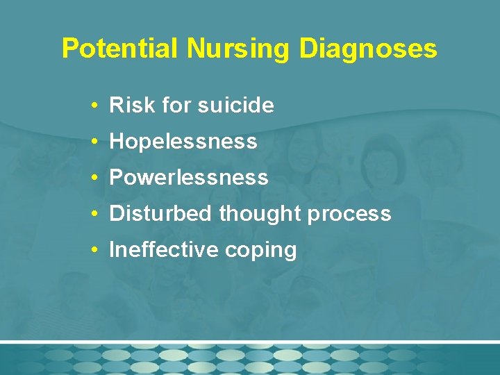 Potential Nursing Diagnoses • Risk for suicide • Hopelessness • Powerlessness • Disturbed thought