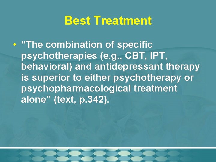 Best Treatment • “The combination of specific psychotherapies (e. g. , CBT, IPT, behavioral)