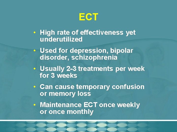 ECT • High rate of effectiveness yet underutilized • Used for depression, bipolar disorder,