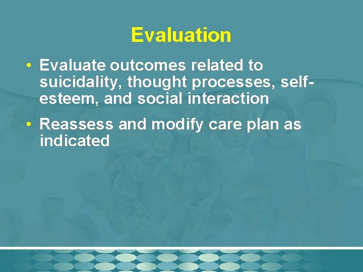 Evaluation • Evaluate outcomes related to suicidality, thought processes, selfesteem, and social interaction •