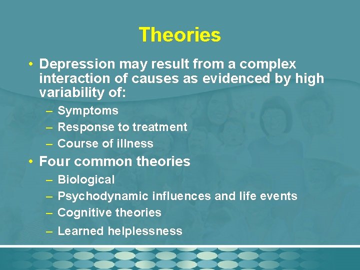 Theories • Depression may result from a complex interaction of causes as evidenced by