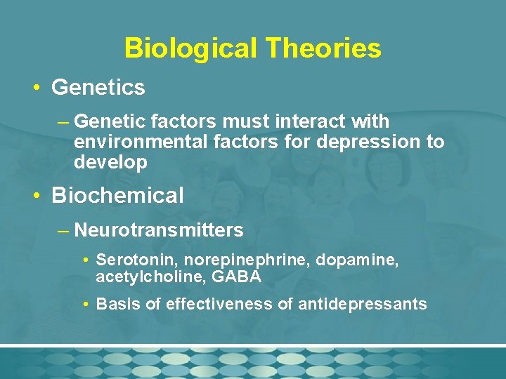 Biological Theories • Genetics – Genetic factors must interact with environmental factors for depression