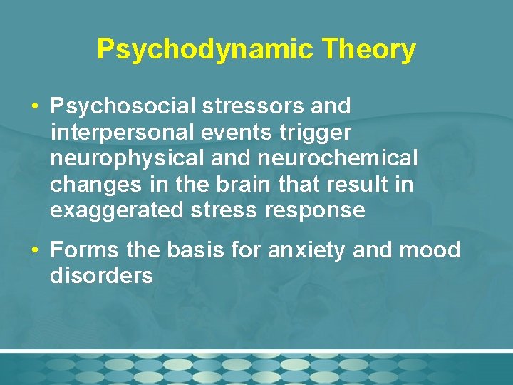 Psychodynamic Theory • Psychosocial stressors and interpersonal events trigger neurophysical and neurochemical changes in